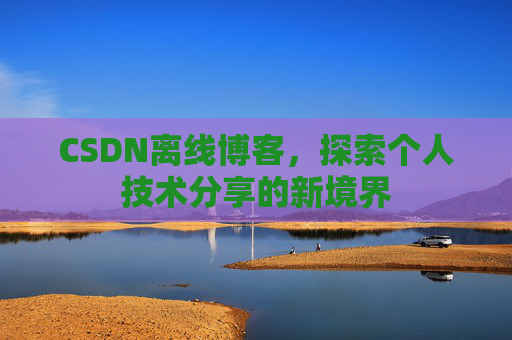 CSDN离线博客,探索个人技术分享的新境界