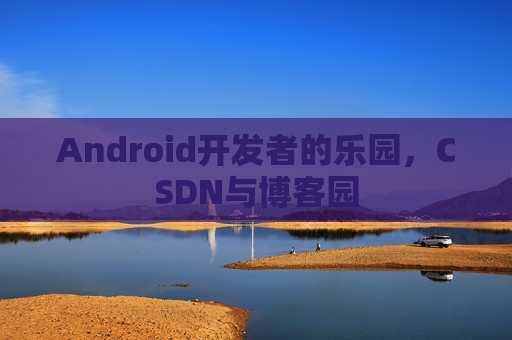 Android开发者的乐园,CSDN与博客园